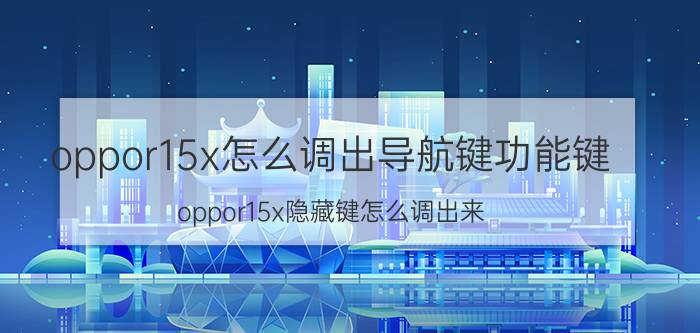 oppor15x怎么调出导航键功能键 oppor15x隐藏键怎么调出来？